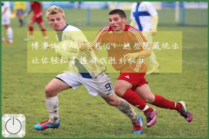 博澳体育APP下载后，这些隐藏玩法让你轻松掌握游戏胜利秘诀
