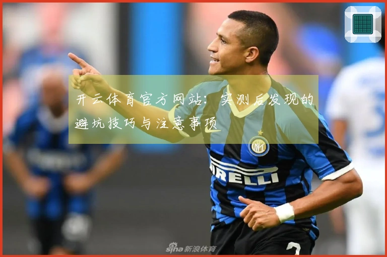 开云体育官方网站：实测后发现的避坑技巧与注意事项