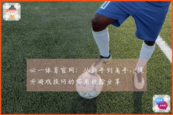 必一体育官网：从新手到高手，提升游戏技巧的实用经验分享