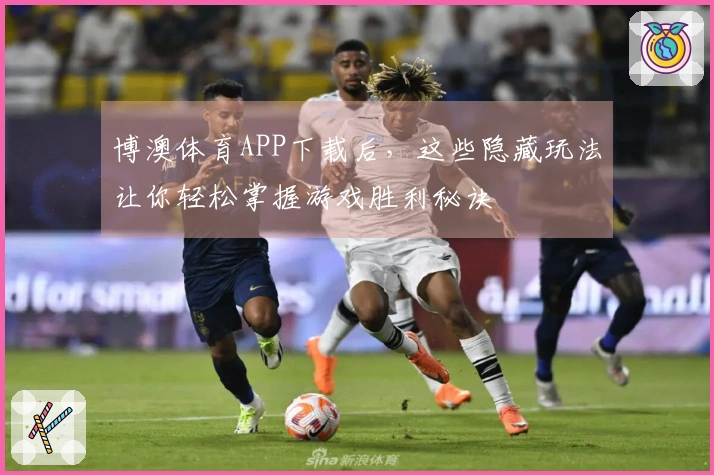 博澳体育APP下载后，这些隐藏玩法让你轻松掌握游戏胜利秘诀