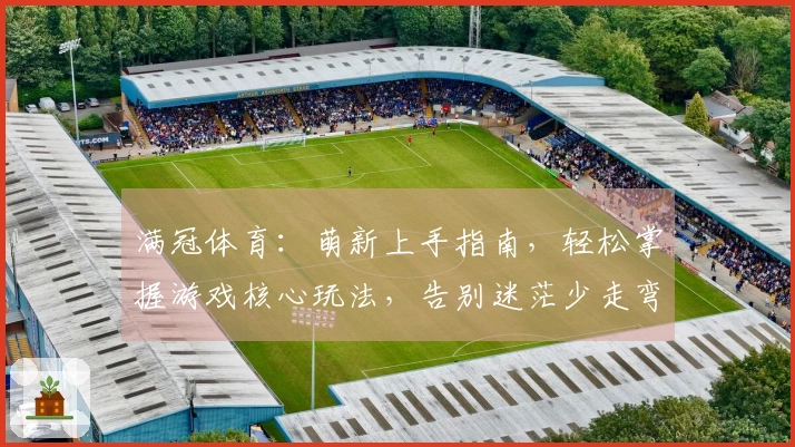 满冠体育：萌新上手指南，轻松掌握游戏核心玩法，告别迷茫少走弯路