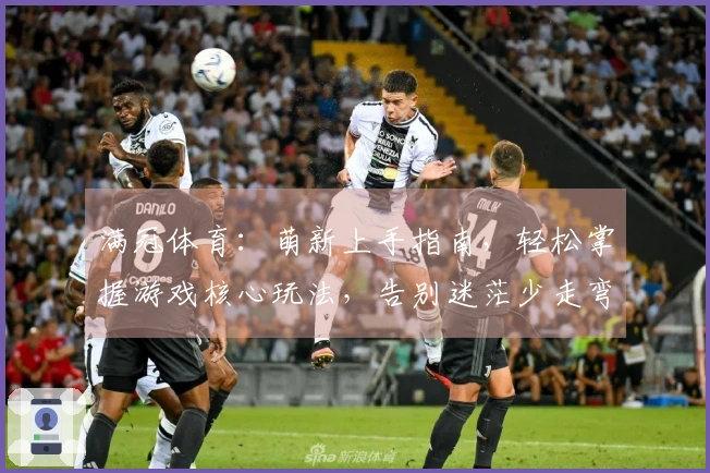 满冠体育：萌新上手指南，轻松掌握游戏核心玩法，告别迷茫少走弯路